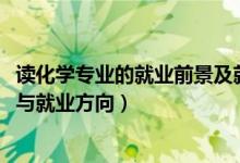 读化学专业的就业前景及就业方向（2022化学专业就业前景与就业方向）