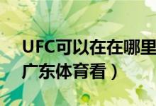UFC可以在在哪里看呢（UFC可以在PPTV、广东体育看）