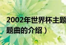 2002年世界杯主题曲（关于2002年世界杯主题曲的介绍）