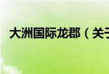 大洲国际龙郡（关于大洲国际龙郡的介绍）