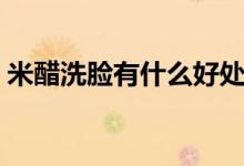 米醋洗脸有什么好处（使用米醋洗脸的好处）