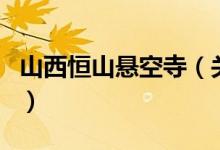 山西恒山悬空寺（关于山西恒山悬空寺的介绍）