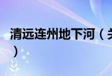 清远连州地下河（关于清远连州地下河的介绍）