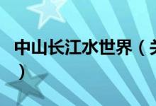 中山长江水世界（关于中山长江水世界的介绍）