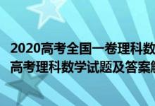 2020高考全国一卷理科数学试题及答案解析（2020全国1卷高考理科数学试题及答案解析【word精校版】）