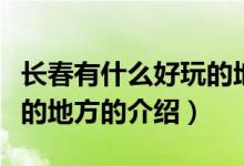 长春有什么好玩的地方（关于长春有什么好玩的地方的介绍）