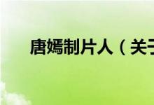 唐嫣制片人（关于唐嫣制片人的介绍）