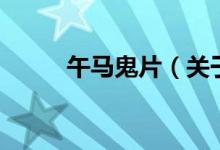 午马鬼片（关于午马鬼片的介绍）