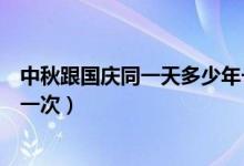 中秋跟国庆同一天多少年一次（中秋国庆同一天每隔多少年一次）