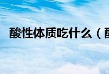 酸性体质吃什么（酸性体质吃哪些食物好）