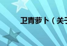 卫青萝卜（关于卫青萝卜的介绍）