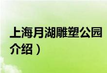 上海月湖雕塑公园（关于上海月湖雕塑公园的介绍）