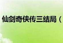 仙剑奇侠传三结局（仙剑奇侠传三剧情介绍）