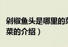 剁椒鱼头是哪里的菜（关于剁椒鱼头是哪里的菜的介绍）