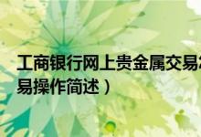 工商银行网上贵金属交易怎么操作（工商银行网上贵金属交易操作简述）