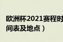 欧洲杯2021赛程时间表（欧洲杯2021赛程时间表及地点）