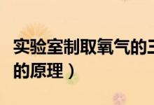 实验室制取氧气的三种原理（实验室制取氧气的原理）