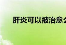 肝炎可以被治愈么（肝炎可以治愈吗）