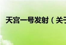 天宫一号发射（关于天宫一号发射的介绍）