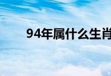 94年属什么生肖（十二生肖有哪些）