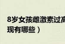 8岁女孩雌激素过高的表现（雌激素过高的表现有哪些）