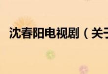 沈春阳电视剧（关于沈春阳电视剧的介绍）