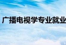 广播电视学专业就业方向（就业前景好不好）