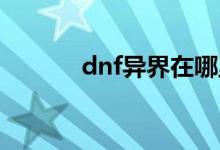 dnf异界在哪里（怎么做传说）