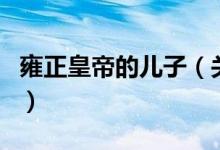 雍正皇帝的儿子（关于雍正皇帝的儿子的介绍）