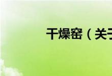 干燥窑（关于干燥窑的介绍）