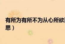 有所为有所不为从心所欲而不逾矩（有所为有所不为什么意思）