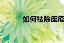 如何祛除痤疮（祛除痤疮方法）