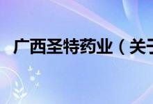 广西圣特药业（关于广西圣特药业的介绍）