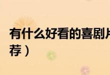 有什么好看的喜剧片（有什么好看的喜剧片推荐）