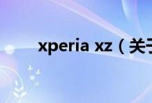 xperia xz（关于xperia xz的介绍）