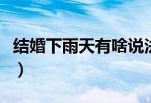 结婚下雨天有啥说法啊（结婚下雨天有啥说法）