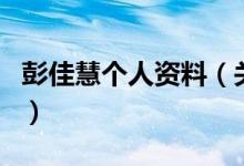 彭佳慧个人资料（关于彭佳慧个人资料的介绍）