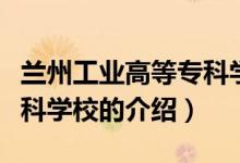 兰州工业高等专科学校（关于兰州工业高等专科学校的介绍）