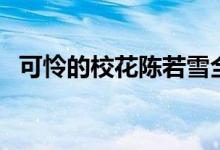 可怜的校花陈若雪全文（陈若雪原文盘点）