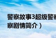警察故事3超级警察剧情（警察故事3超级警察剧情简介）