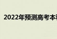 2022年预测高考本科分数线（大概多少分）