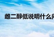 雌二醇低说明什么问题（雌二醇低的原因）