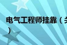 电气工程师挂靠（关于电气工程师挂靠的介绍）