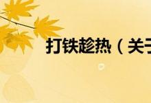 打铁趁热（关于打铁趁热的介绍）