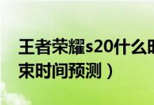 王者荣耀s20什么时候结束（王者荣耀s20结束时间预测）