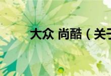 大众 尚酷（关于大众 尚酷的介绍）