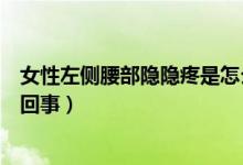 女性左侧腰部隐隐疼是怎么了（女性腰部左侧隐隐作痛怎么回事）