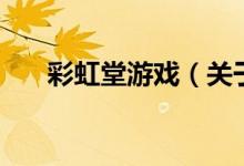 彩虹堂游戏（关于彩虹堂游戏的介绍）