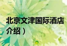 北京文津国际酒店（关于北京文津国际酒店的介绍）
