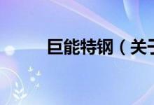 巨能特钢（关于巨能特钢的介绍）